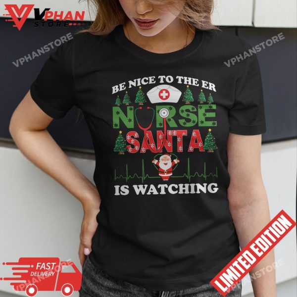 Be Nice To The ER Nurse Santa Is Watching Nursing Christmas T-Shirt