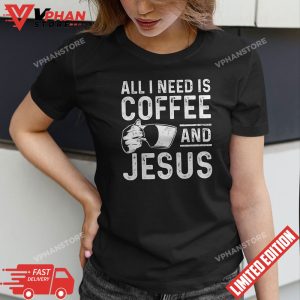 Christian Coffee Lover Shirt All I Need Is Coffee And Jesus T Shirt 1