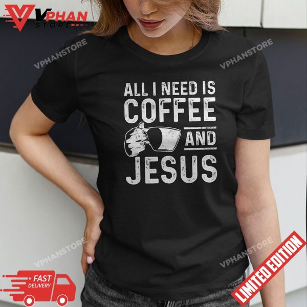 All I Need Is Coffee And Jesus Christian Coffee Lover T-Shirt