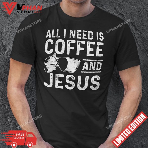 All I Need Is Coffee And Jesus Christian Coffee Lover T-Shirt