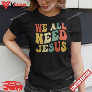 Christian Easter Bible Shirt We All Need Jesus T Shirt 1