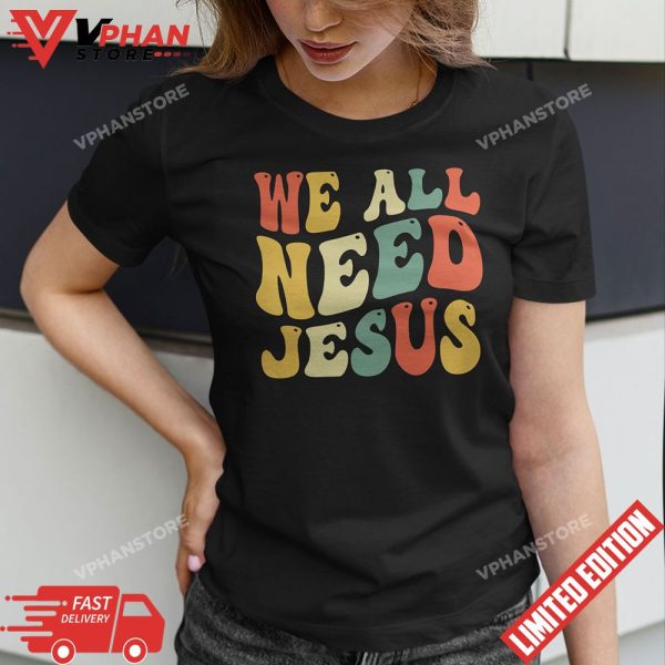 We All Need Jesus Christian Easter Bible Shirt T-Shirt