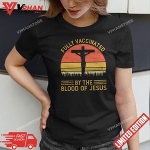 Fully Vaccinated By The Blood Of Jesus Shirt Funny Christian T Shirt 1