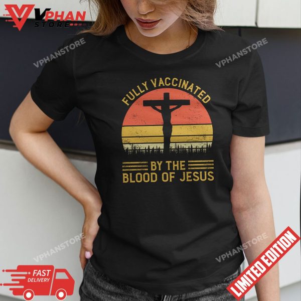 Fully Vaccinated By The Blood Of Jesus Shirt T-Shirt