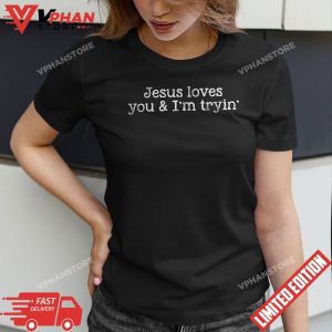 Funny Christian Gift Jesus Loves You And Im Tryin T Shirt 1