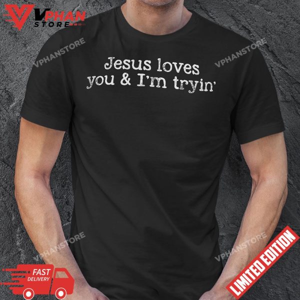 Jesus Loves You And Im Tryin Funny Christian Gift T-Shirt