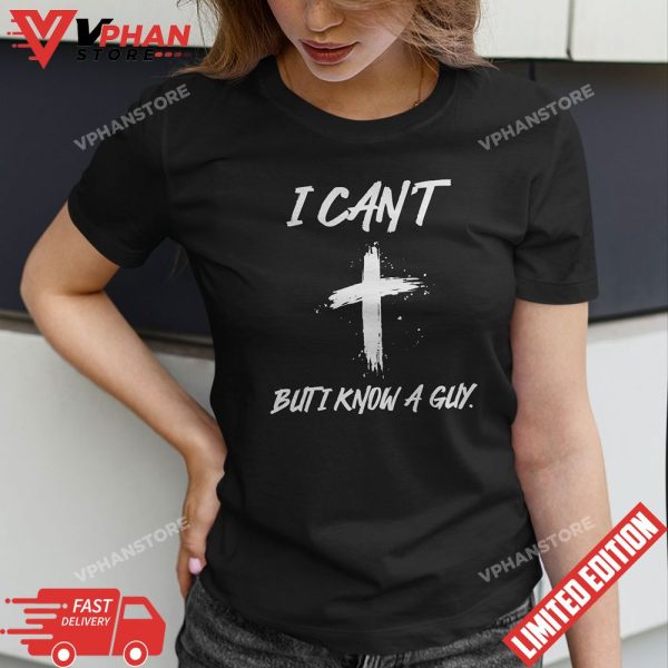 I Cant But I Know A Guy Jesus Cross Funny Christian T-Shirt