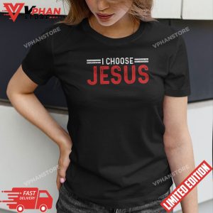 I Choose Jesus Christ Love Of God Faith Believe Pray T Shirt 1