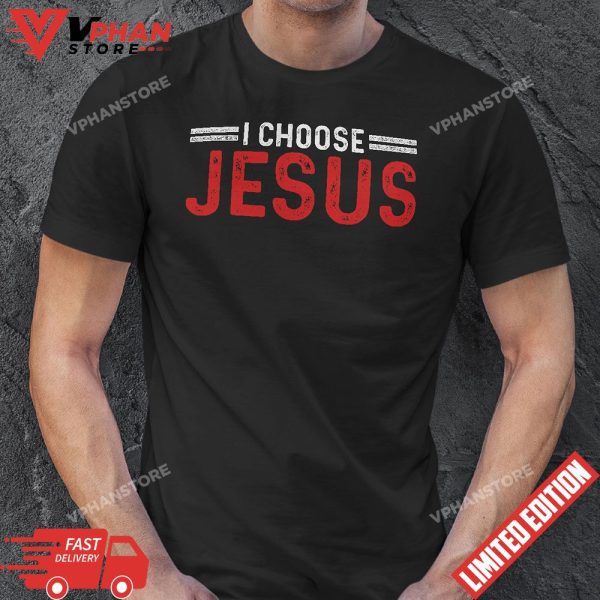 I Choose Jesus Christ Love Of God Faith Believe Pray T-Shirt