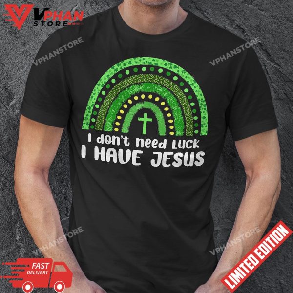 I Dont Need Luck I Have Jesus God St Patricks Day Christian T-Shirt