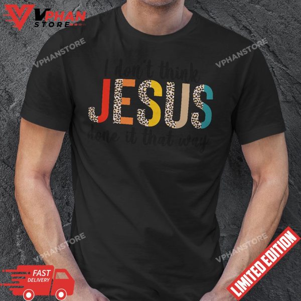 I Dont Think Jesus Done It That Way Leopard T-Shirt