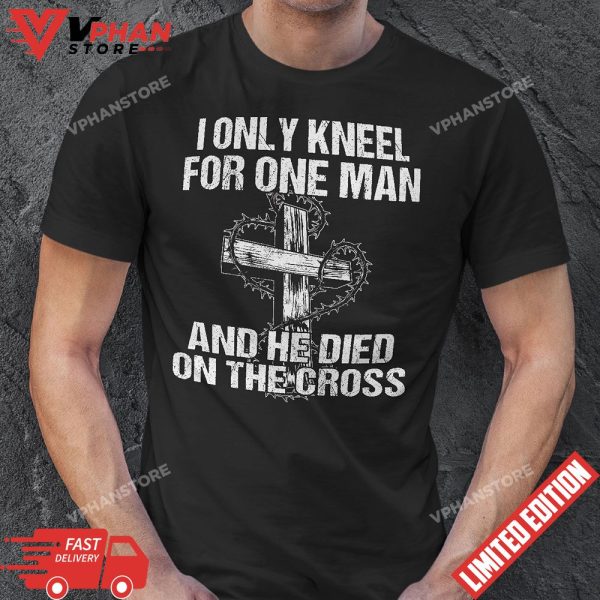 I Only Kneel For One Man And He Died On The Cross Jesus T-Shirt