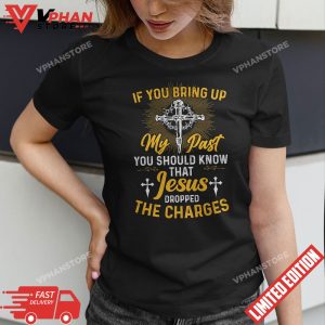 If You Bring Up My Past You Should Know That Jesus T Shirt 1