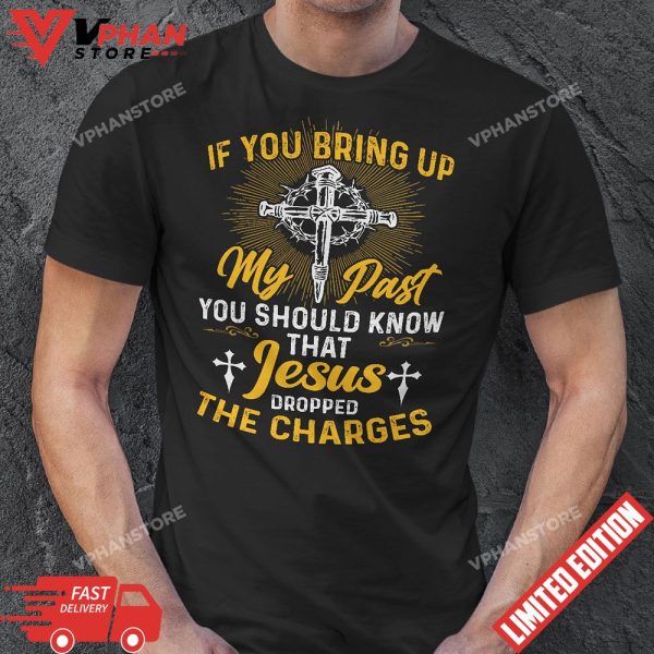 If You Bring Up My Past You Should Know That Jesus T-Shirt