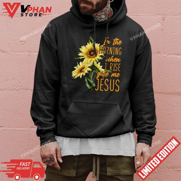 In The Morning When I Rise Give Me Jesus Sunflower Christian T-Shirt