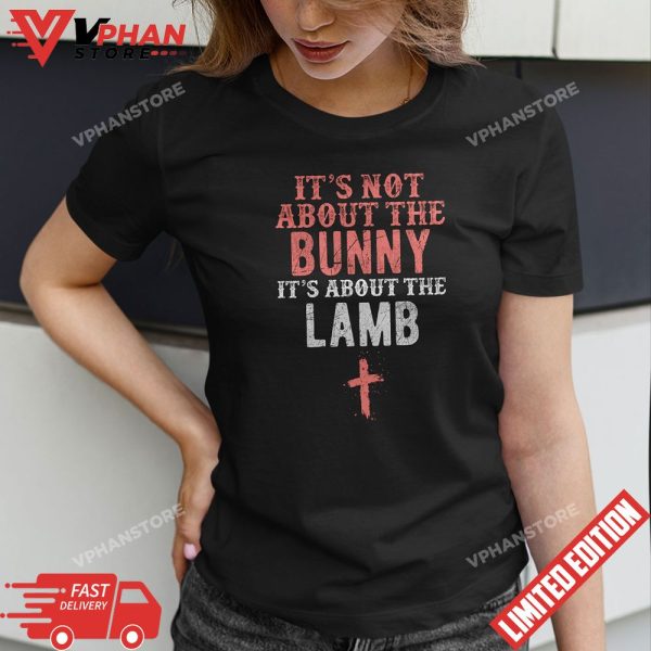 Its Not About The Bunny About Lamb Jesus Easter Christians T-Shirt