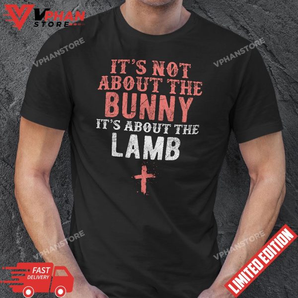 Its Not About The Bunny About Lamb Jesus Easter Christians T-Shirt