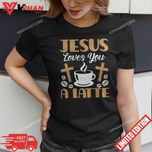 Jesus Loves You A Latte Caffeine Lover Coffee Drinker T Shirt 1