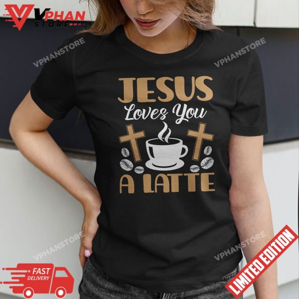 Jesus Loves You A Latte Caffeine Lover Coffee Drinker T-Shirt