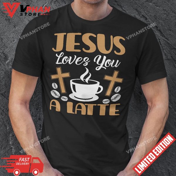 Jesus Loves You A Latte Caffeine Lover Coffee Drinker T-Shirt