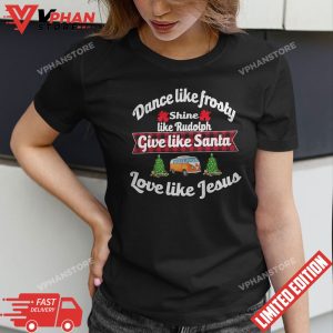 Love Like Jesus Dance Like Frosty Shine Rudolph Give Santa T Shirt 1