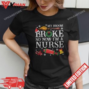 My Broom Broke So Now Im A Nurse Christmas Nurse T Shirt 1