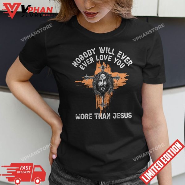 Nobody Will Ever Ever Love You More Than Jesus T-Shirt