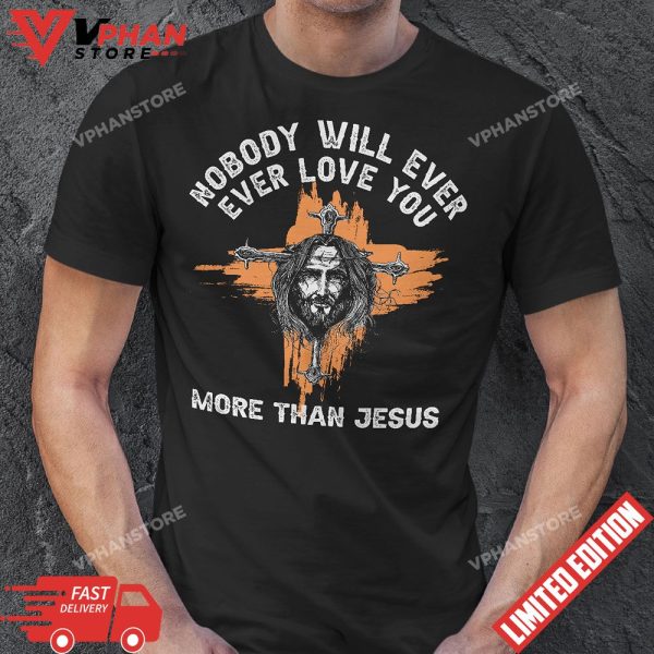 Nobody Will Ever Ever Love You More Than Jesus T-Shirt