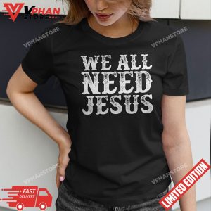 We All Need Jesus Christian Easter Bible Gift For Women T Shirt 1