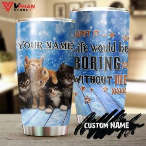 Admit It Life Would Be Boring Without Me Cat Personalized Tumbler 1