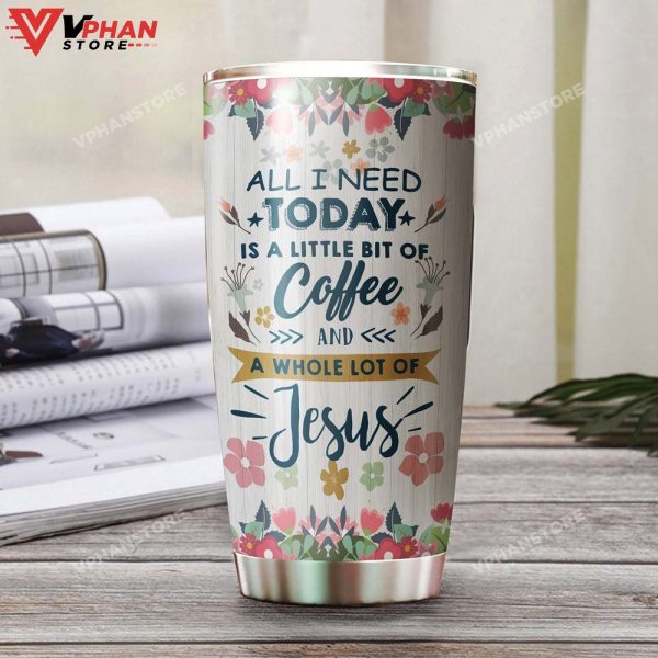 All I Need Today Is A Coffee And Jesus Coffee Tumbler