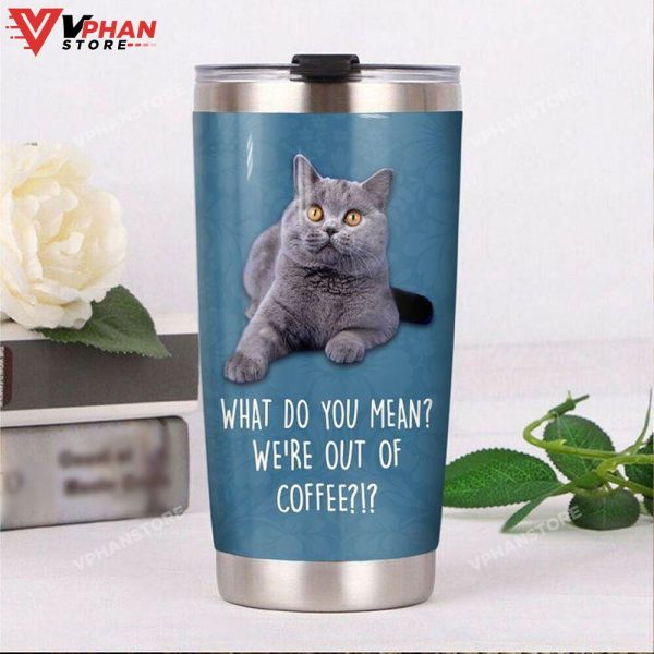 British Shorthair Cat What Do You Mean Were Out Of Coffee Tumbler