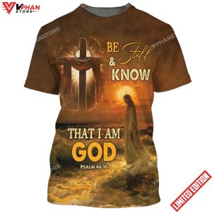 Be Still And Know That I Am God Jesus And Wooden Cross 3d Shirt 1