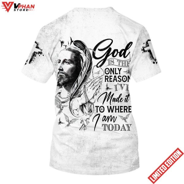 God Is The Only Reason Ive Made It To Where I Am Today Jesus Shirt