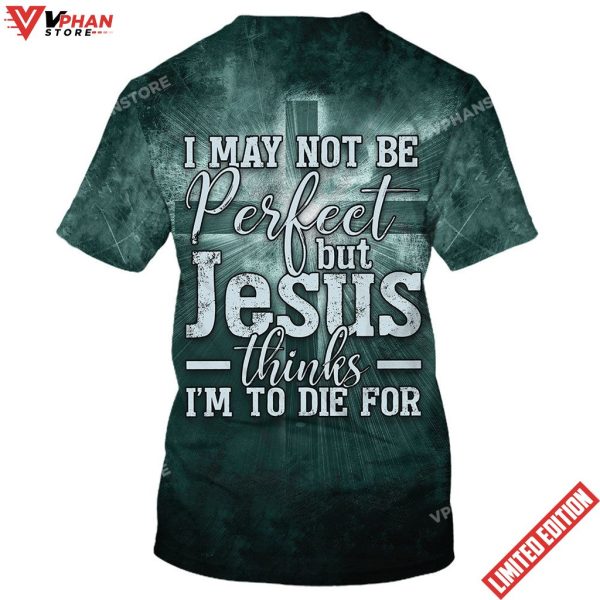 I May Not Be Perfect But Jesus Thinks Im To Die For 3D Shirt