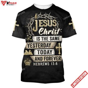 Jesus Christ Is The Same Yesterday Today And Forever All Over Print Shirt 1